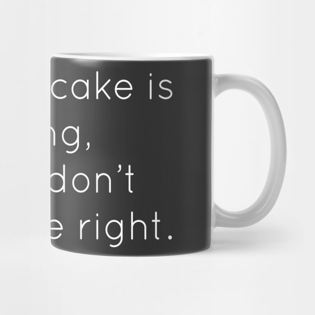 If Eating Cake Is Wrong, Then I Don't Wanna Be Right by Raw Designs LDN